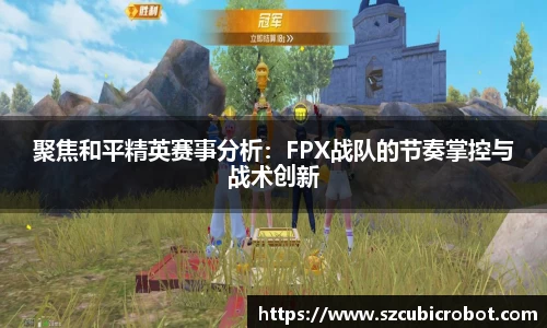 聚焦和平精英赛事分析：FPX战队的节奏掌控与战术创新