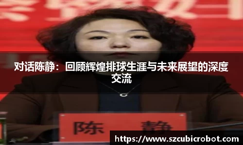 对话陈静：回顾辉煌排球生涯与未来展望的深度交流
