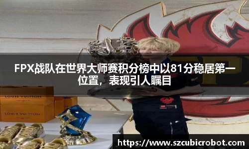 FPX战队在世界大师赛积分榜中以81分稳居第一位置，表现引人瞩目