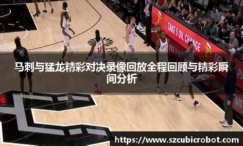 马刺与猛龙精彩对决录像回放全程回顾与精彩瞬间分析