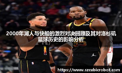 2000年湖人与快船的激烈对决回顾及其对洛杉矶篮球历史的影响分析
