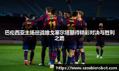 巴伦西亚主场迎战维戈塞尔塔期待精彩对决与胜利之路