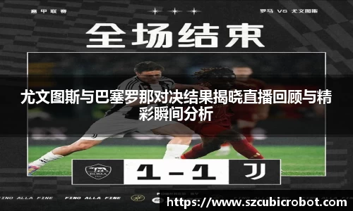 尤文图斯与巴塞罗那对决结果揭晓直播回顾与精彩瞬间分析
