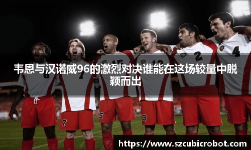 韦恩与汉诺威96的激烈对决谁能在这场较量中脱颖而出