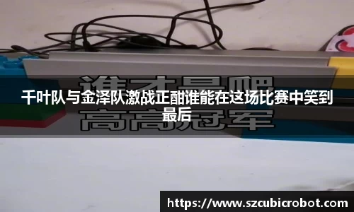 千叶队与金泽队激战正酣谁能在这场比赛中笑到最后