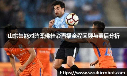 山东鲁能对阵柔佛精彩直播全程回顾与赛后分析