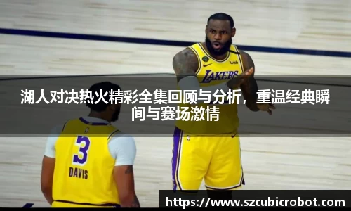 湖人对决热火精彩全集回顾与分析，重温经典瞬间与赛场激情