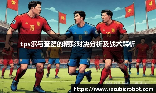 tps尔与查路的精彩对决分析及战术解析